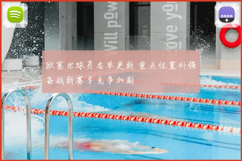 欧塞尔球员名单更新 重点位置补强备战新赛季竞争加剧