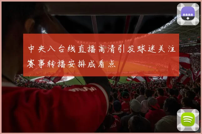 中央八台线直播高清引发球迷关注赛事转播安排成看点