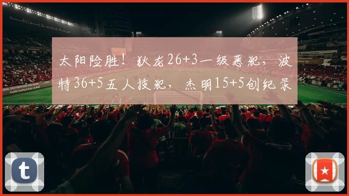 太阳险胜！狄龙26+3一级恶犯，波特36+5五人技犯，杰明15+5创纪录