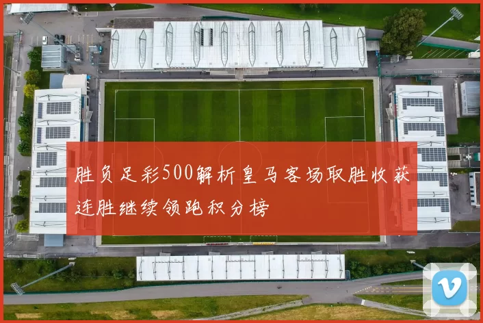 胜负足彩500解析皇马客场取胜收获连胜继续领跑积分榜