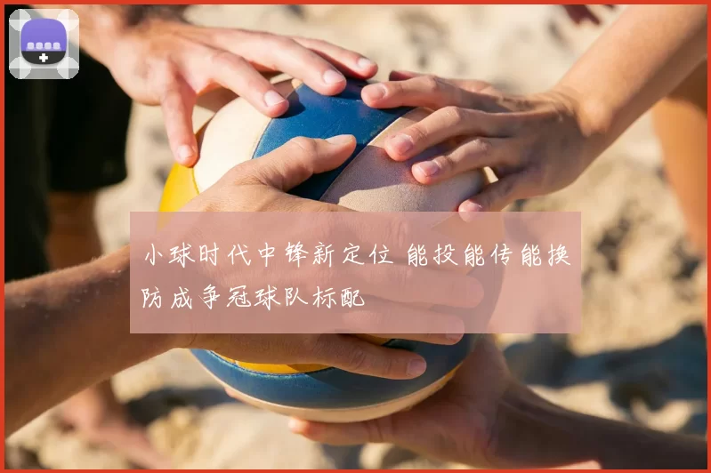 小球时代中锋新定位 能投能传能换防成争冠球队标配