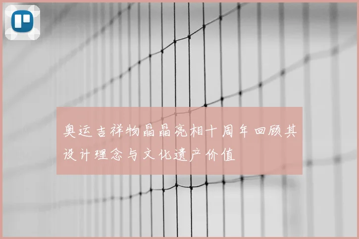 奥运吉祥物晶晶亮相十周年回顾其设计理念与文化遗产价值