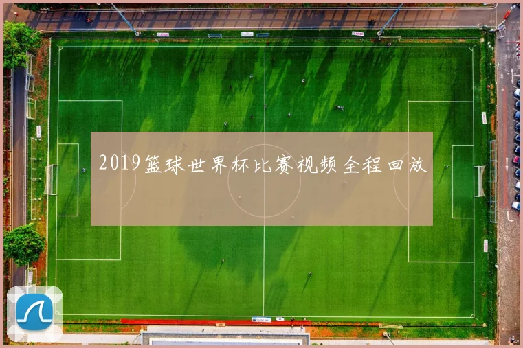 2019篮球世界杯比赛视频全程回放