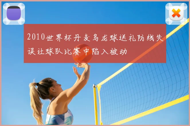 2010世界杯丹麦乌龙球送礼防线失误让球队比赛中陷入被动