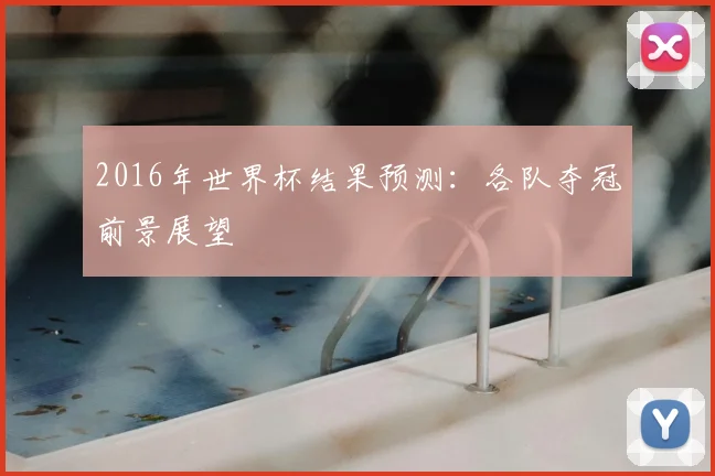 2016年世界杯结果预测:各队夺冠前景展望