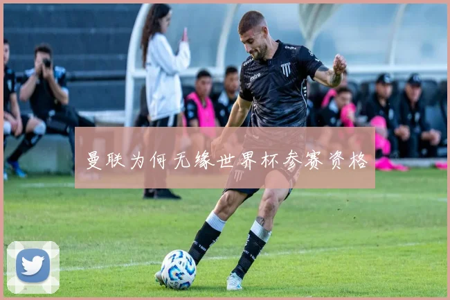 曼联为何无缘世界杯参赛资格