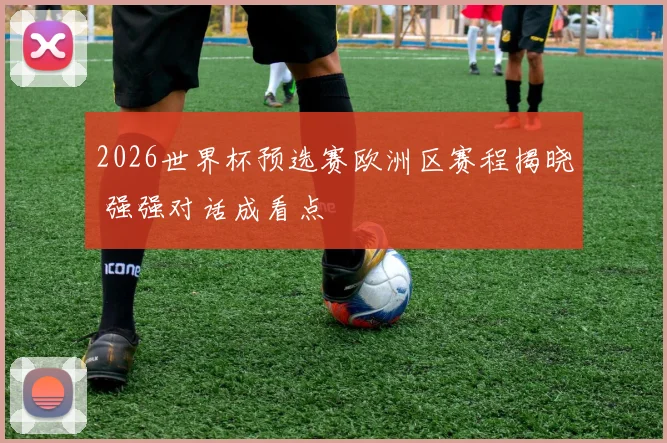 2026世界杯预选赛欧洲区赛程揭晓 强强对话成看点