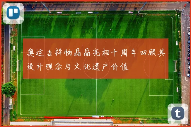 奥运吉祥物晶晶亮相十周年回顾其设计理念与文化遗产价值