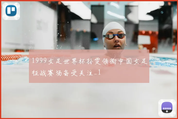 1999女足世界杯孙雯领衔中国女足征战赛场备受关注_1