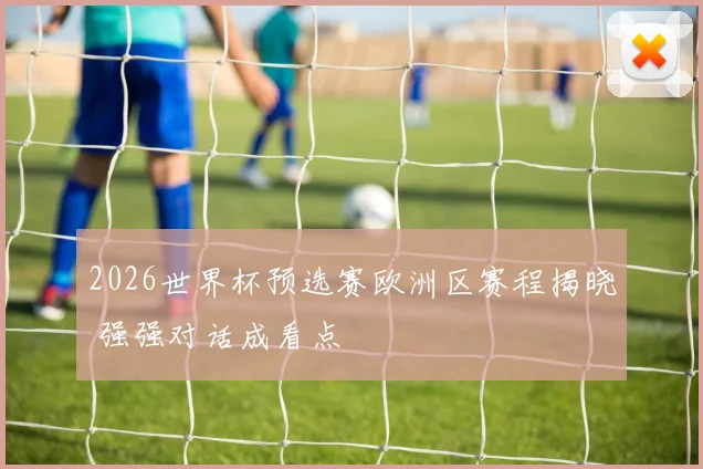 2026世界杯预选赛欧洲区赛程揭晓 强强对话成看点